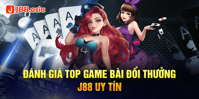 Đánh giá top game bài đổi thưởng J88 uy tín