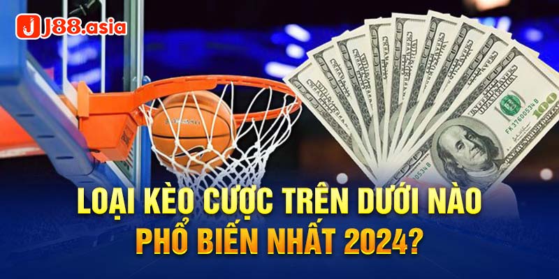 Loại kèo cược trên dưới nào phổ biến nhất 2024?