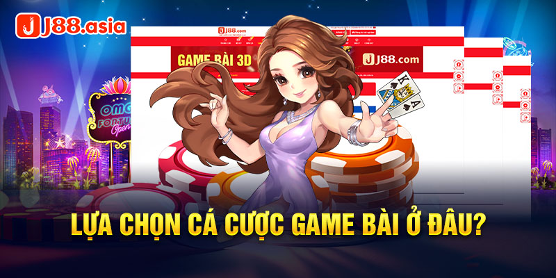 Lựa chọn cá cược game bài ở đâu?