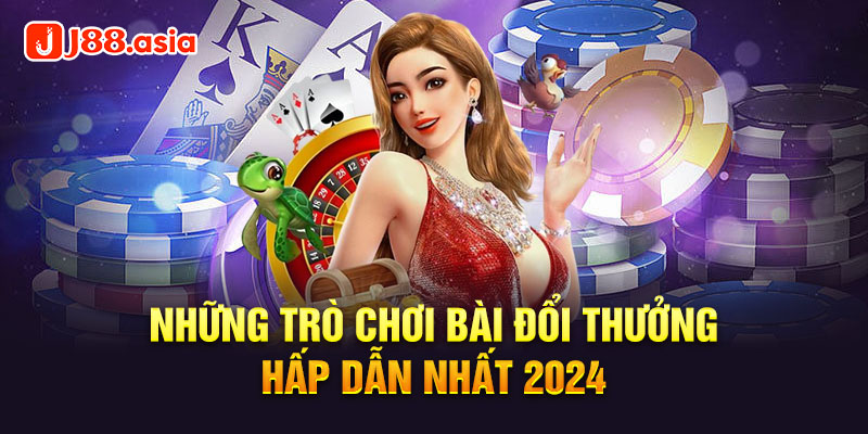 Những trò chơi bài đổi thưởng hấp dẫn nhất 2024