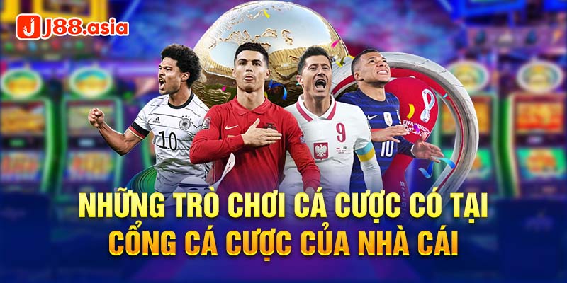 Những trò chơi cá cược có tại cổng cá cược của nhà cái