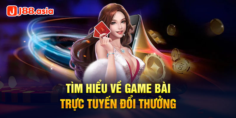 Tìm hiểu về game bài trực tuyến đổi thưởng