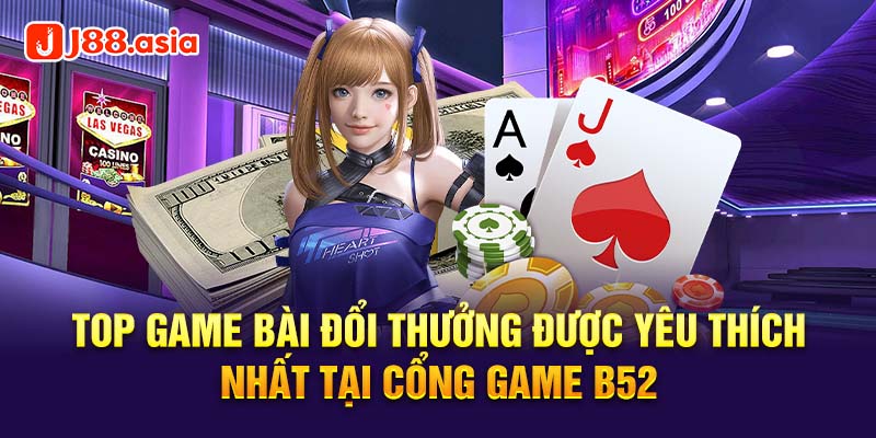 Top game bài đổi thưởng được yêu thích nhất tại cổng game B52