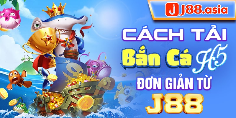 Cách tải bắn cá H5 đơn giản từ J88