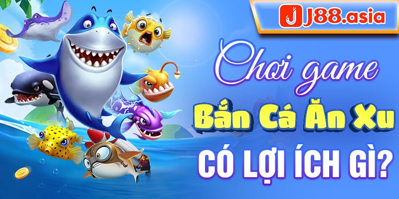 Chơi game bắn cá ăn xu có lợi ích gì?