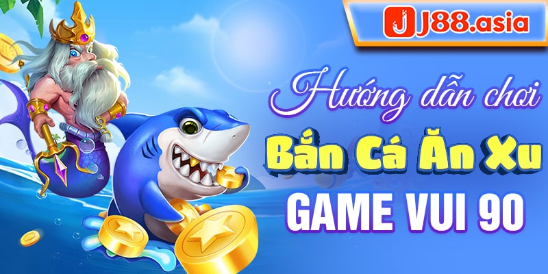 Hướng dẫn chơi bắn cá ăn xu game vui 90